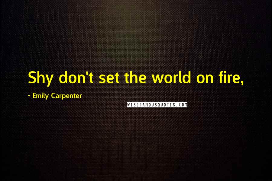 Emily Carpenter quotes: Shy don't set the world on fire,