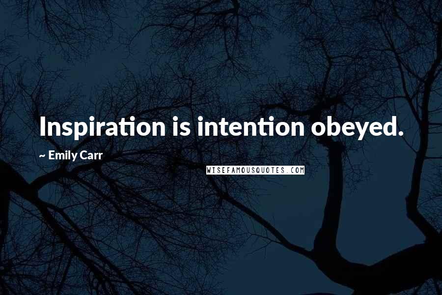 Emily Carr quotes: Inspiration is intention obeyed.
