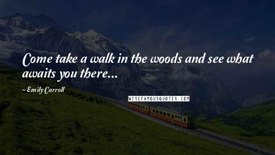 Emily Carroll quotes: Come take a walk in the woods and see what awaits you there...