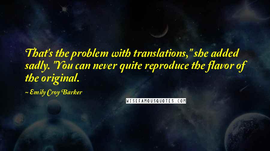 Emily Croy Barker quotes: That's the problem with translations," she added sadly. "You can never quite reproduce the flavor of the original.