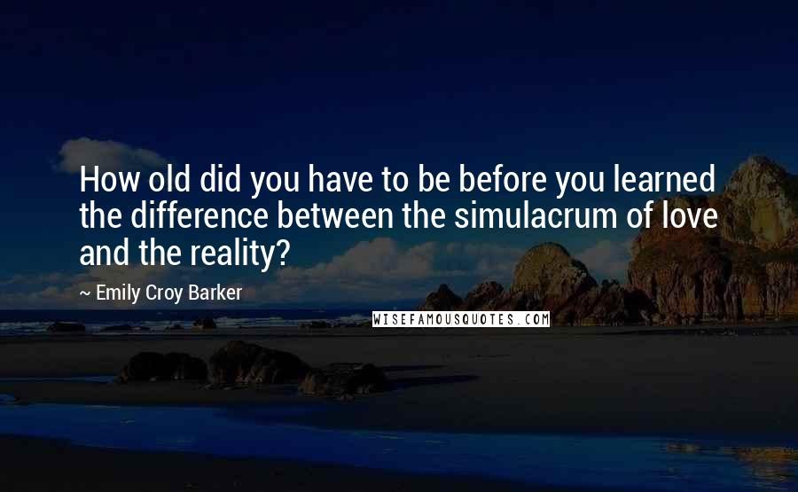 Emily Croy Barker quotes: How old did you have to be before you learned the difference between the simulacrum of love and the reality?