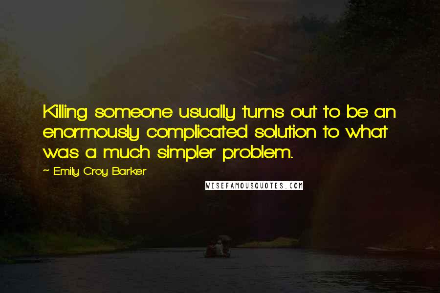 Emily Croy Barker quotes: Killing someone usually turns out to be an enormously complicated solution to what was a much simpler problem. Emily Croy Barker quotes: Killing someone usually turns out to be an enormously complicated solution to what was a much simpler problem.