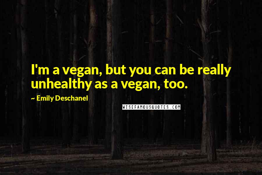 Emily Deschanel quotes: I'm a vegan, but you can be really unhealthy as a vegan, too.