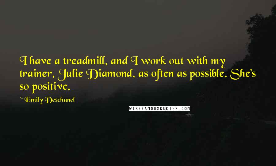 Emily Deschanel quotes: I have a treadmill, and I work out with my trainer, Julie Diamond, as often as possible. She's so positive.