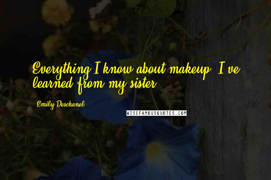 Emily Deschanel quotes: Everything I know about makeup, I've learned from my sister.