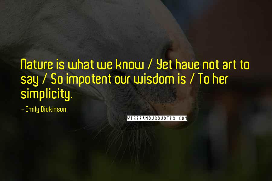 Emily Dickinson quotes: Nature is what we know / Yet have not art to say / So impotent our wisdom is / To her simplicity.