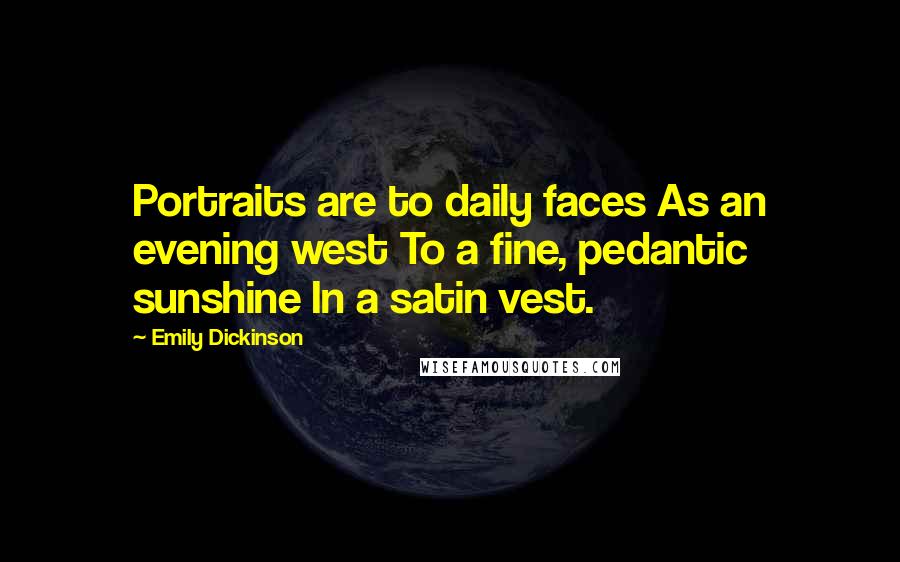 Emily Dickinson quotes: Portraits are to daily faces As an evening west To a fine, pedantic sunshine In a satin vest.