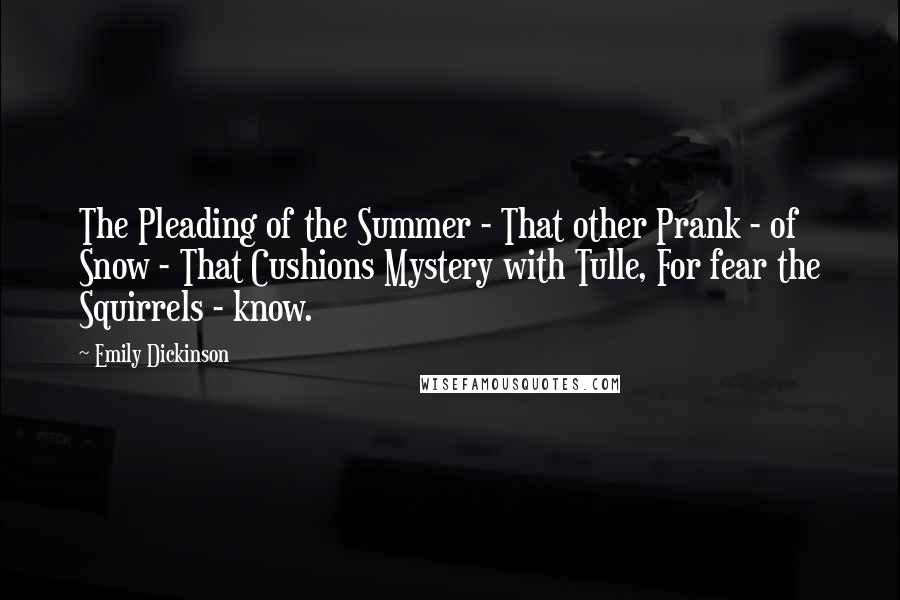 Emily Dickinson quotes: The Pleading of the Summer - That other Prank - of Snow - That Cushions Mystery with Tulle, For fear the Squirrels - know.