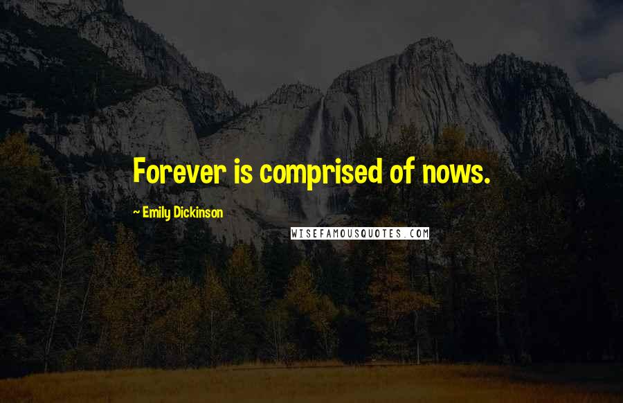 Emily Dickinson quotes: Forever is comprised of nows.