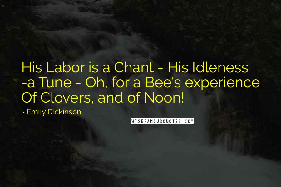 Emily Dickinson quotes: His Labor is a Chant - His Idleness -a Tune - Oh, for a Bee's experience Of Clovers, and of Noon!