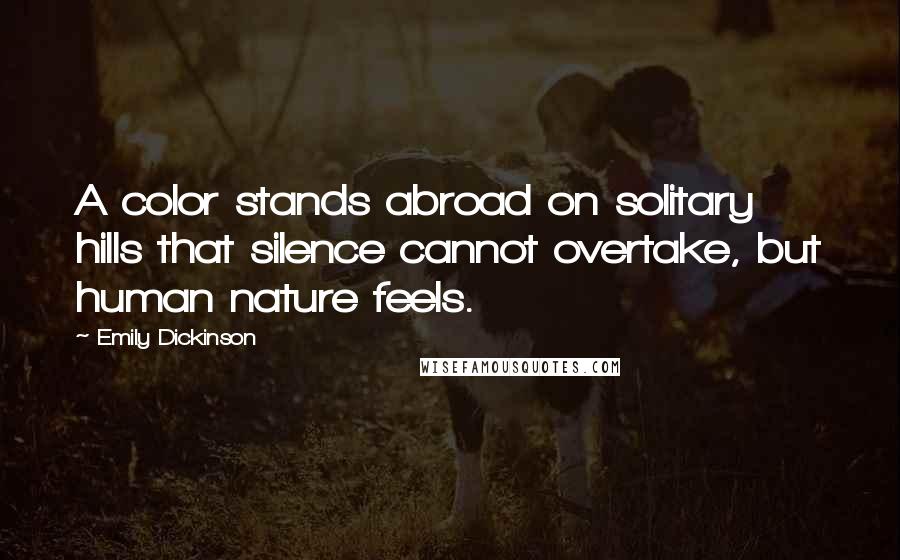 Emily Dickinson quotes: A color stands abroad on solitary hills that silence cannot overtake, but human nature feels.