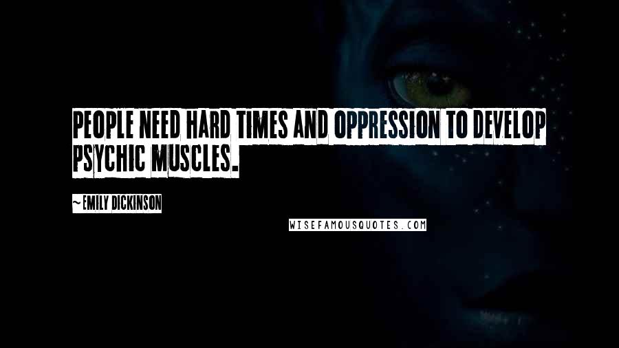 Emily Dickinson quotes: People need hard times and oppression to develop psychic muscles.