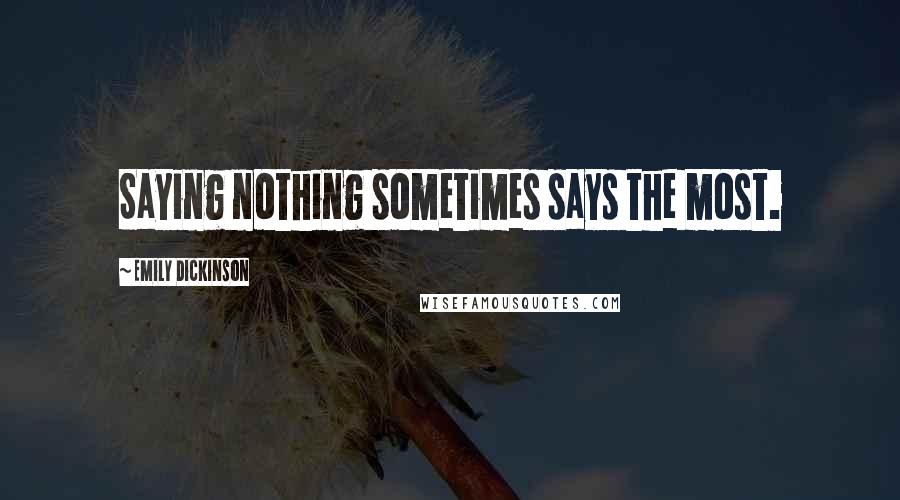 Emily Dickinson quotes: Saying nothing sometimes says the most.