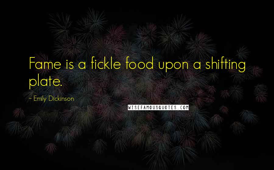 Emily Dickinson quotes: Fame is a fickle food upon a shifting plate.