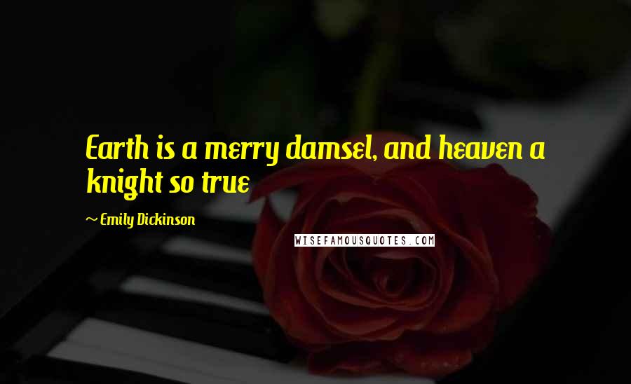 Emily Dickinson quotes: Earth is a merry damsel, and heaven a knight so true