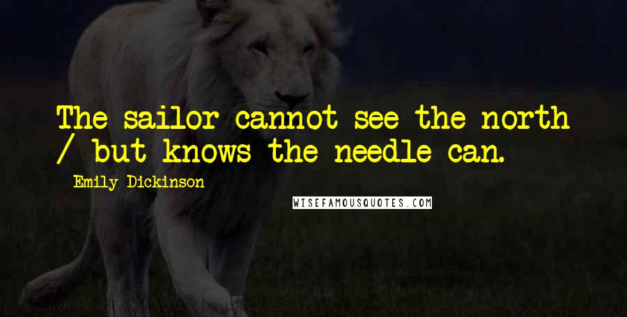 Emily Dickinson quotes: The sailor cannot see the north / but knows the needle can.