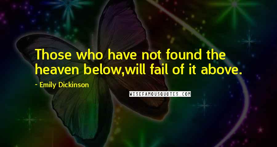 Emily Dickinson quotes: Those who have not found the heaven below,will fail of it above.