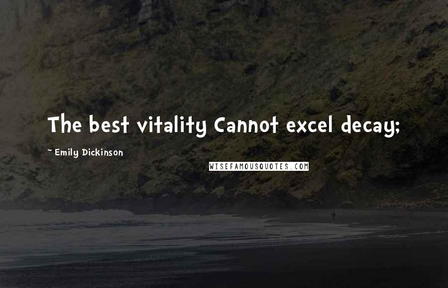 Emily Dickinson quotes: The best vitality Cannot excel decay;