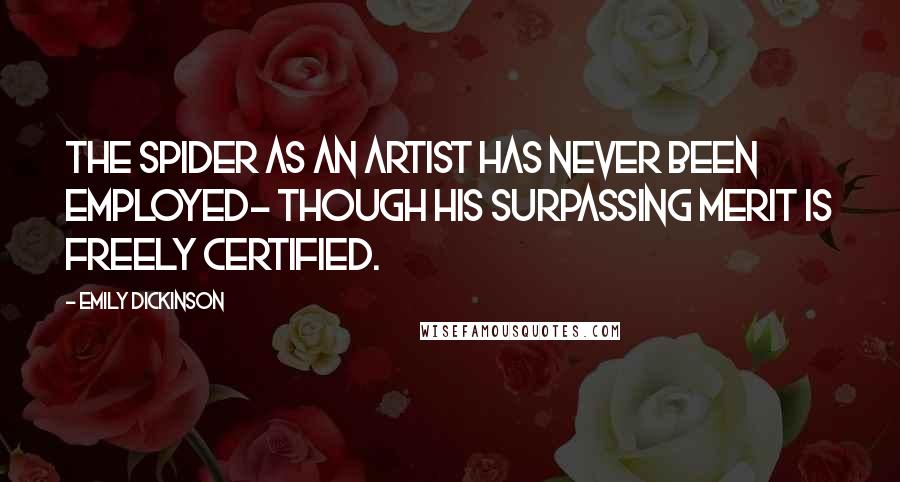 Emily Dickinson quotes: The Spider as an Artist Has never been employed- Though his surpassing Merit Is freely certified.