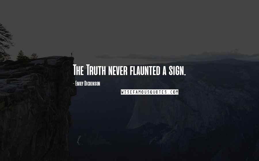 Emily Dickinson quotes: The Truth never flaunted a sign.