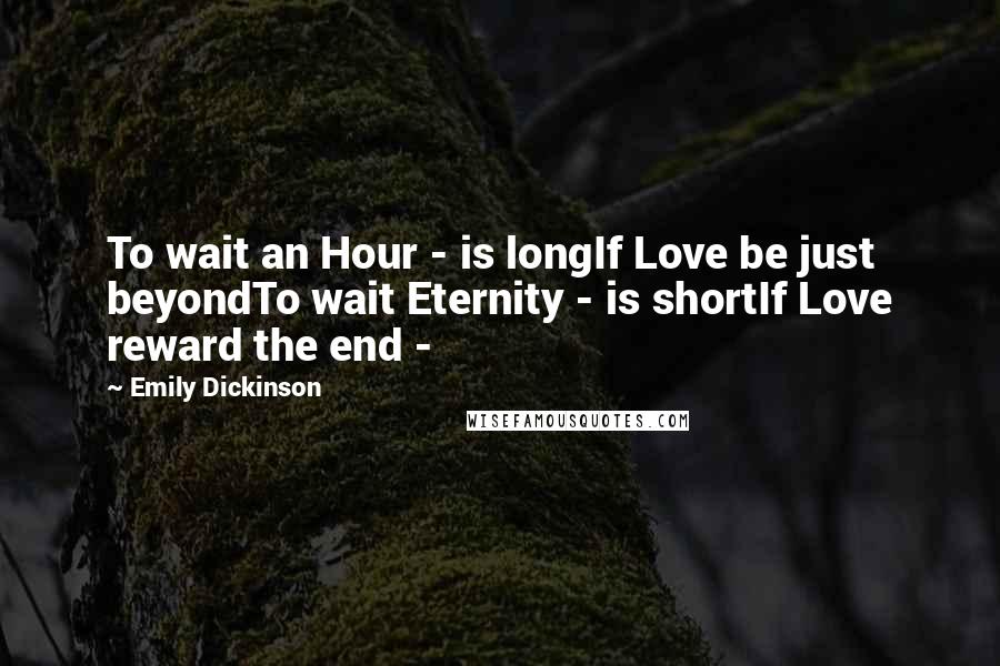 Emily Dickinson quotes: To wait an Hour - is longIf Love be just beyondTo wait Eternity - is shortIf Love reward the end -