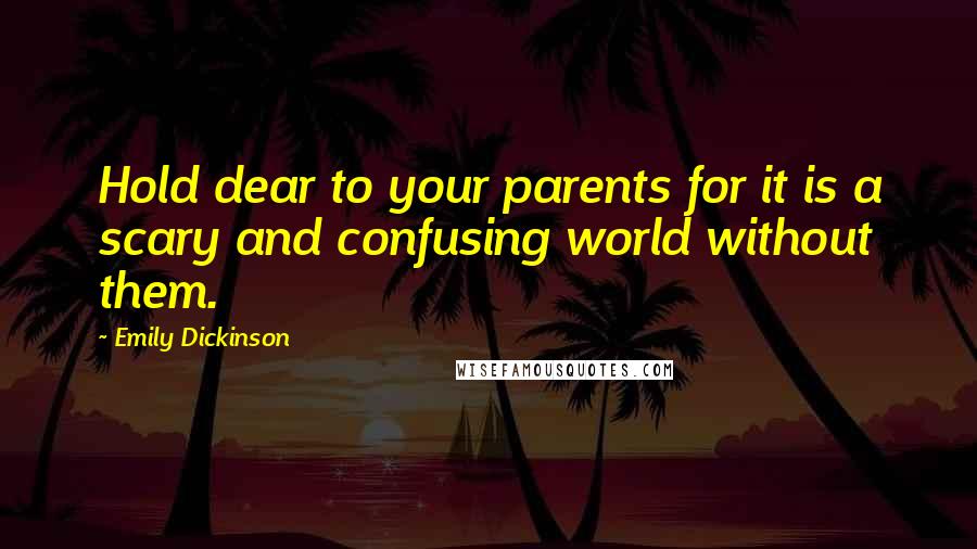Emily Dickinson quotes: Hold dear to your parents for it is a scary and confusing world without them.