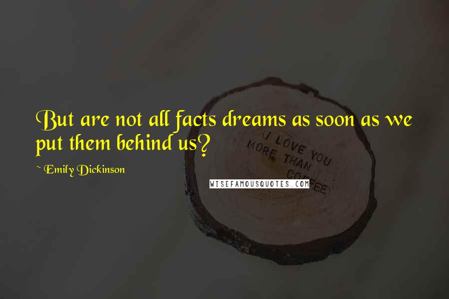 Emily Dickinson quotes: But are not all facts dreams as soon as we put them behind us?