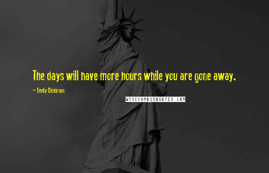 Emily Dickinson quotes: The days will have more hours while you are gone away.