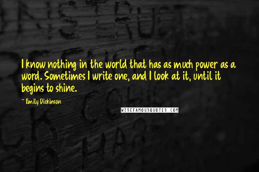 Emily Dickinson quotes: I know nothing in the world that has as much power as a word. Sometimes I write one, and I look at it, until it begins to shine.