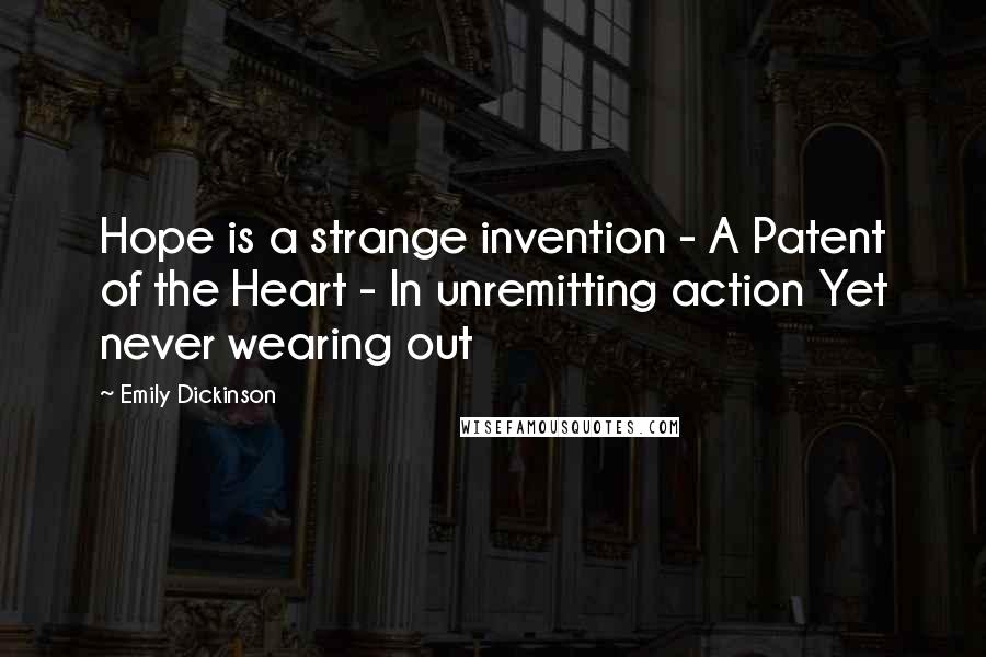 Emily Dickinson quotes: Hope is a strange invention - A Patent of the Heart - In unremitting action Yet never wearing out