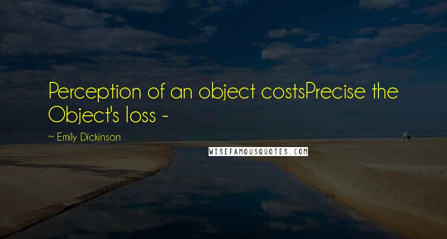 Emily Dickinson quotes: Perception of an object costsPrecise the Object's loss -