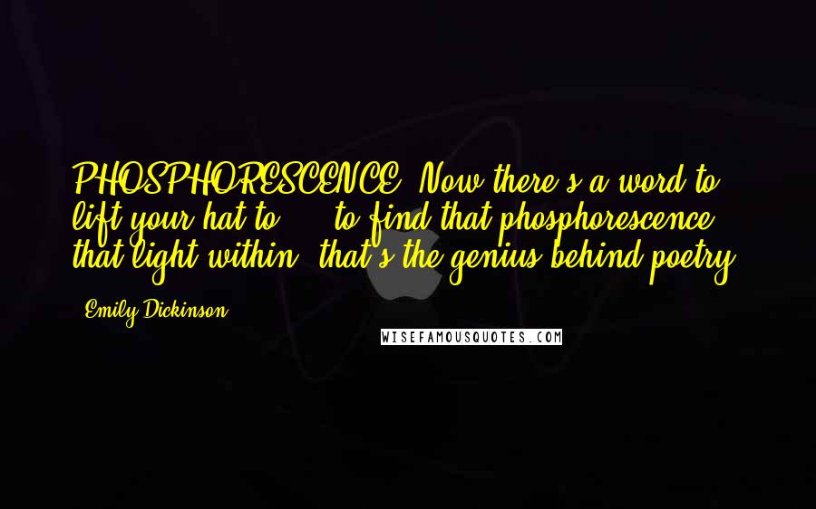 Emily Dickinson quotes: PHOSPHORESCENCE. Now there's a word to lift your hat to ... to find that phosphorescence, that light within, that's the genius behind poetry. Emily Dickinson quotes: PHOSPHORESCENCE. Now there's a word to lift your hat to ... to find that phosphorescence, that light within, that's the genius behind poetry.