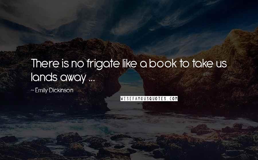 Emily Dickinson quotes: There is no frigate like a book to take us lands away ...