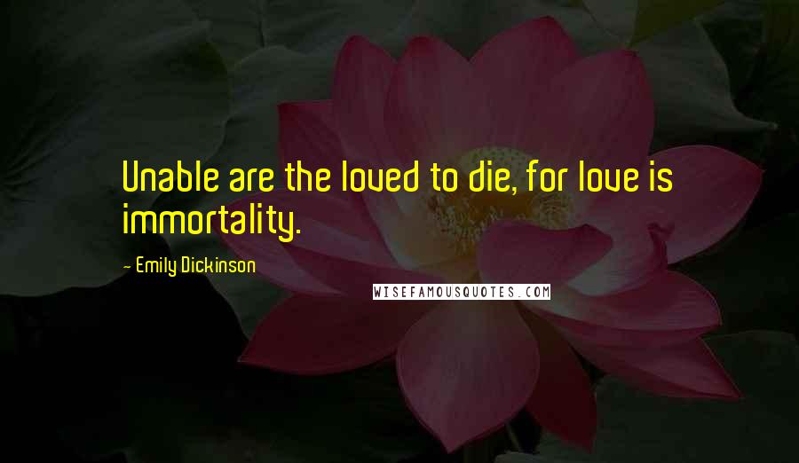 Emily Dickinson quotes: Unable are the loved to die, for love is immortality.