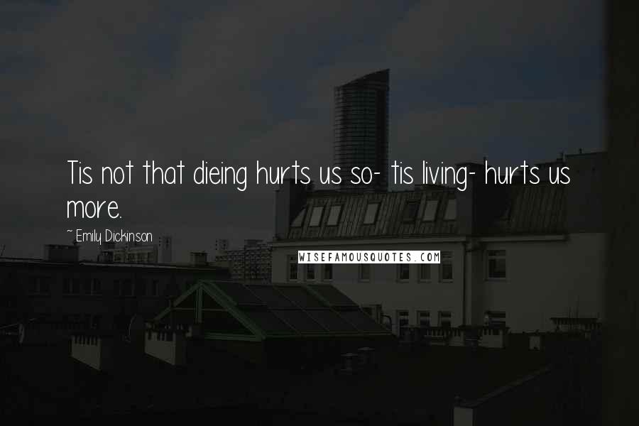 Emily Dickinson quotes: Tis not that dieing hurts us so- tis living- hurts us more.