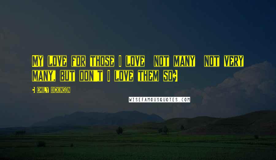 Emily Dickinson quotes: My love for those I love not many not very many, but don't I love them so?