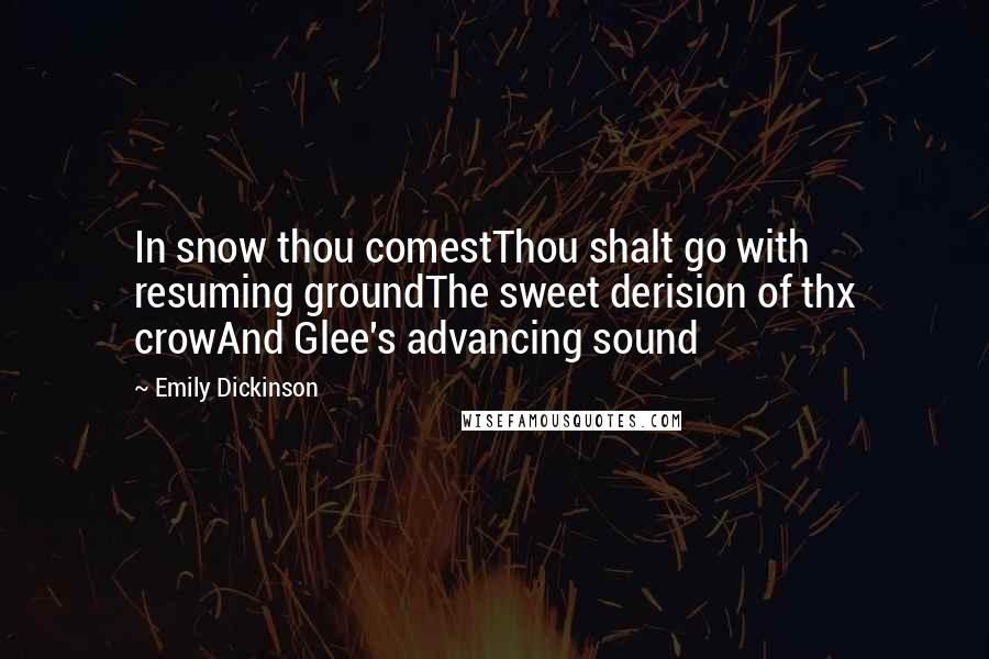 Emily Dickinson quotes: In snow thou comestThou shalt go with resuming groundThe sweet derision of thx crowAnd Glee's advancing sound Emily Dickinson quotes: In snow thou comestThou shalt go with resuming groundThe sweet derision of thx crowAnd Glee's advancing sound