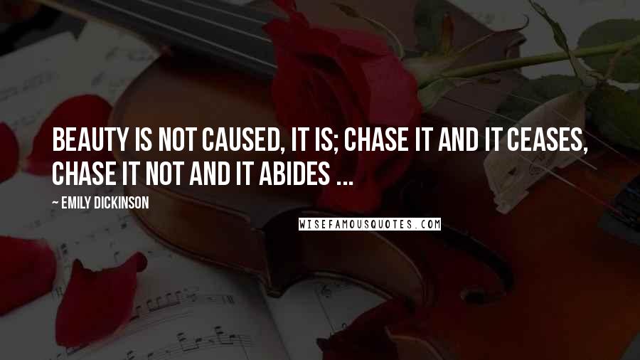 Emily Dickinson quotes: Beauty is not caused, it is; Chase it and it ceases, Chase it not and it abides ...