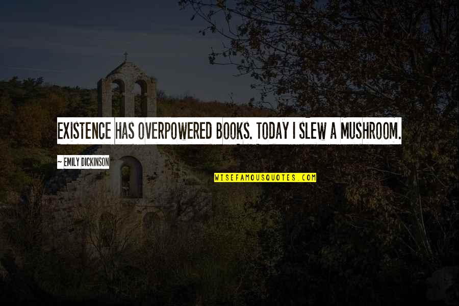 Emily Dickinson Quotes By Emily Dickinson: Existence has overpowered Books. Today I slew a