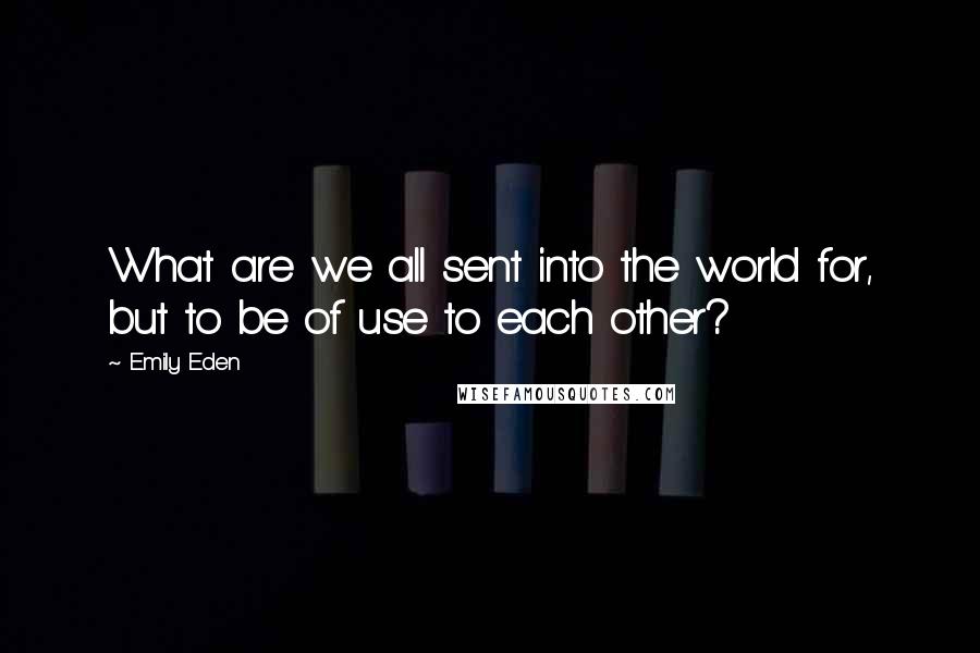 Emily Eden quotes: What are we all sent into the world for, but to be of use to each other?