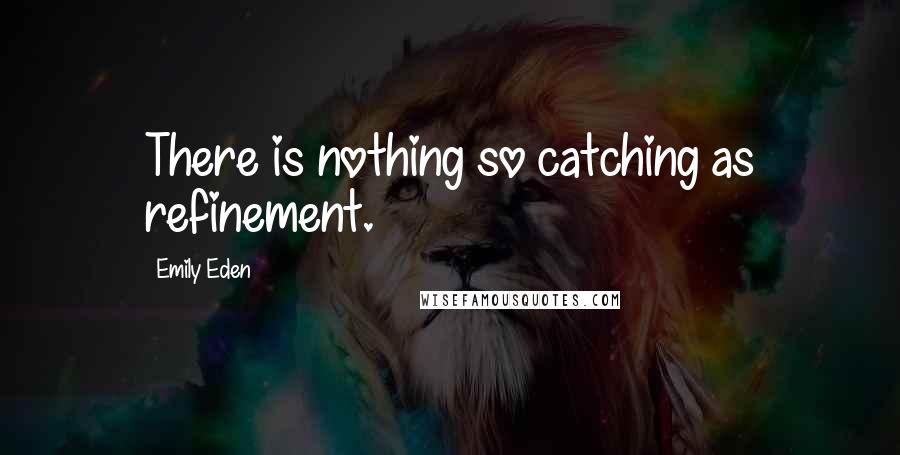 Emily Eden quotes: There is nothing so catching as refinement.