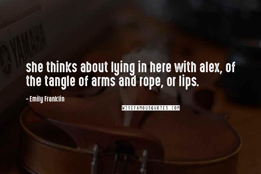 Emily Franklin quotes: she thinks about lying in here with alex, of the tangle of arms and rope, or lips.