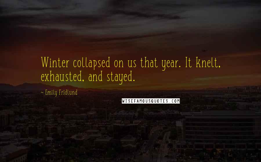 Emily Fridlund quotes: Winter collapsed on us that year. It knelt, exhausted, and stayed.