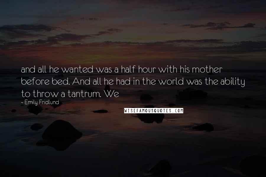 Emily Fridlund quotes: and all he wanted was a half hour with his mother before bed. And all he had in the world was the ability to throw a tantrum. We