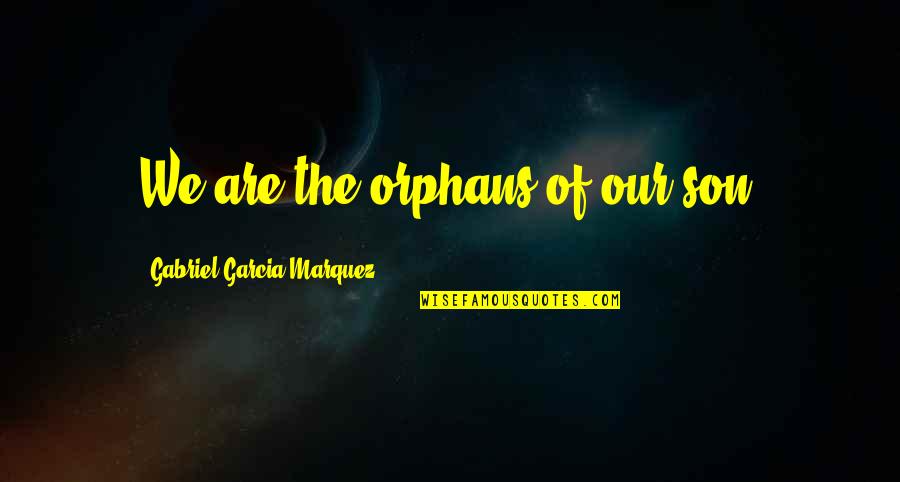 Emily From Bachelorette Quotes By Gabriel Garcia Marquez: We are the orphans of our son. Emily From Bachelorette Quotes By Gabriel Garcia Marquez: We are the orphans of our son.