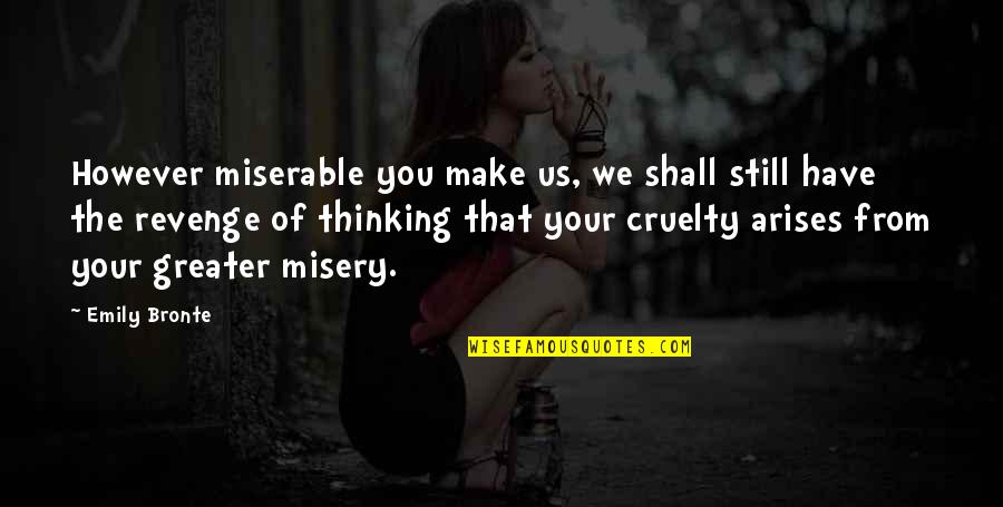 Emily From Quotes By Emily Bronte: However miserable you make us, we shall still Emily From Quotes By Emily Bronte: However miserable you make us, we shall still