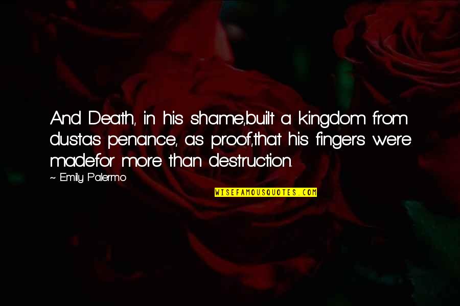 Emily From Quotes By Emily Palermo: And Death, in his shame,built a kingdom from Emily From Quotes By Emily Palermo: And Death, in his shame,built a kingdom from