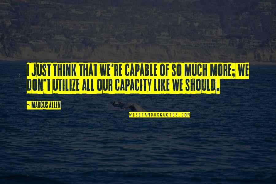 Emily Geiger Quotes By Marcus Allen: I just think that we're capable of so Emily Geiger Quotes By Marcus Allen: I just think that we're capable of so
