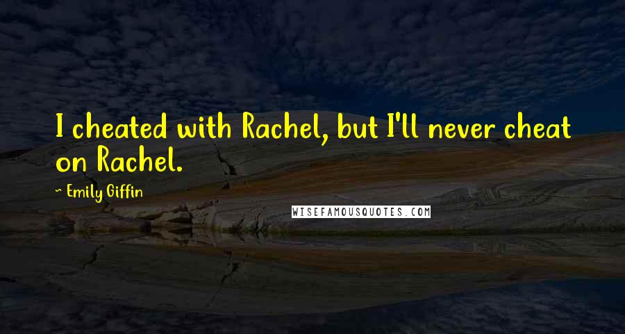 Emily Giffin quotes: I cheated with Rachel, but I'll never cheat on Rachel.