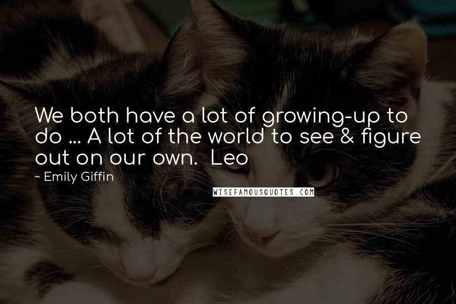 Emily Giffin quotes: We both have a lot of growing-up to do ... A lot of the world to see & figure out on our own. Leo